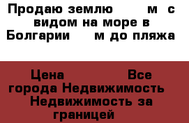 Продаю землю 125000м2 с видом на море в Болгарии, 300м до пляжа › Цена ­ 200 000 - Все города Недвижимость » Недвижимость за границей   
